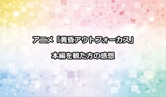 アニメ「黄昏アウトフォーカス」を観た人の感想