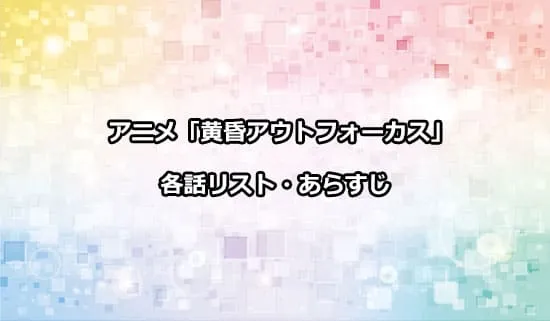 アニメ「黄昏アウトフォーカス」の各話リスト・あらすじ