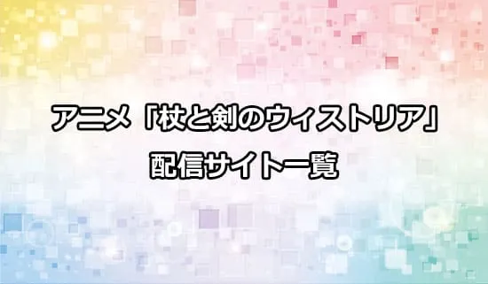 アニメ「杖と剣のウィストリア」の配信サイト