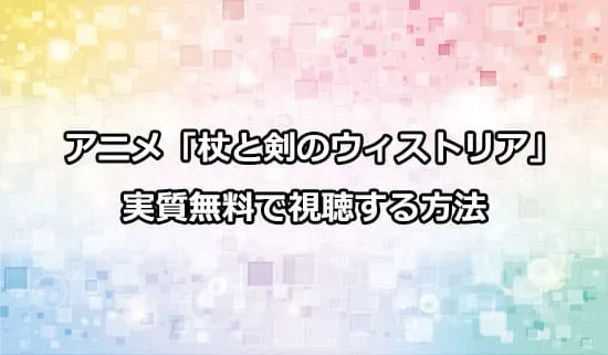 アニメ「杖と剣のウィストリア」を実質無料で視聴する方法