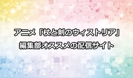 オススメのアニメ「杖と剣のウィストリア」の配信サイト