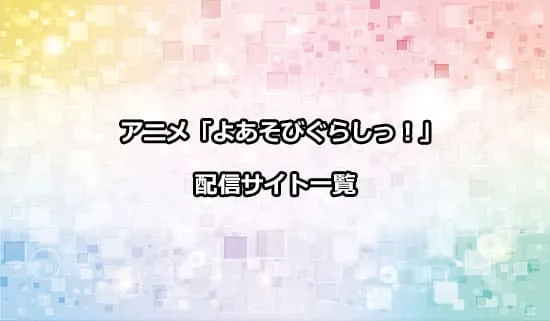 アニメ「よあそびぐらしっ！」の配信サイト