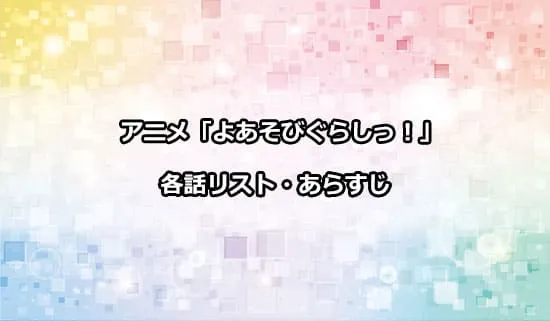 アニメ「よあそびぐらしっ！」の各話リスト・あらすじ