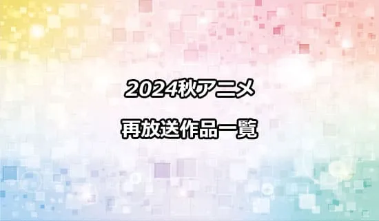 2024秋アニメの再放送作品一覧