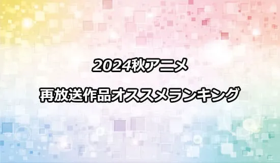 オススメの2024秋アニメ再放送作品ランキング