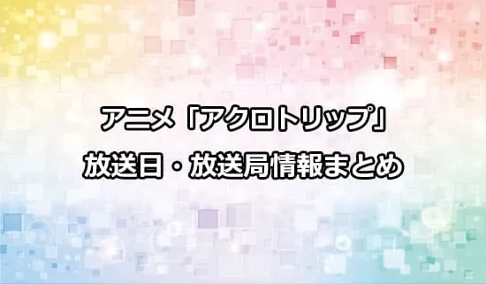 アニメ「アクロトリップ」の放送日・放送局情報