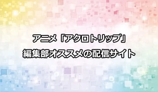 オススメのアニメ「アクロトリップ」の配信サイト