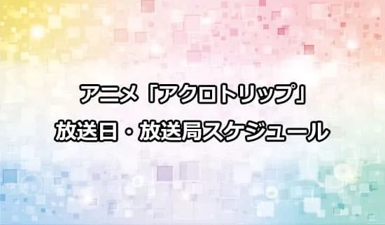 アニメ「アクロトリップ」の放送日・放送局スケジュール