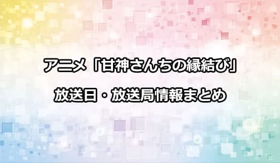 アニメ「甘神さんちの縁結び」の放送日・放送局情報