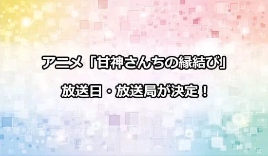 アニメ「甘神さんちの縁結び」の放送日・放送局が解禁！