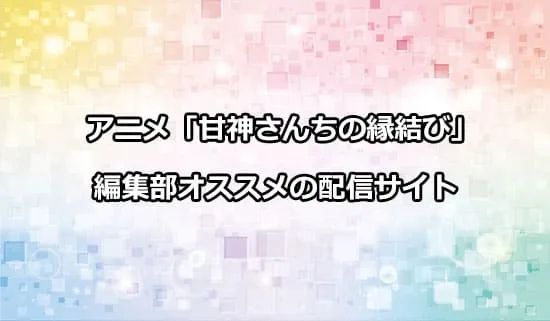 オススメのアニメ「甘神さんちの縁結び」の配信サイト