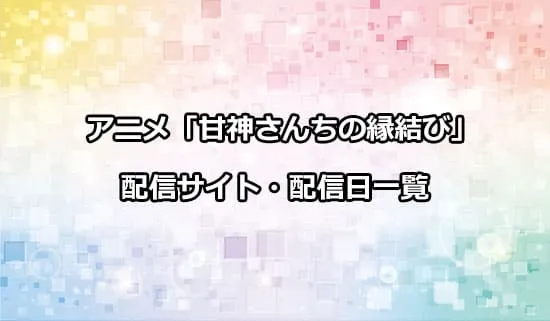 アニメ「甘神さんちの縁結び」の配信サイト・配信日一覧