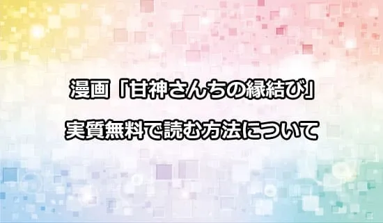 漫画「甘神さんちの縁結び」を実質無料で読む方法