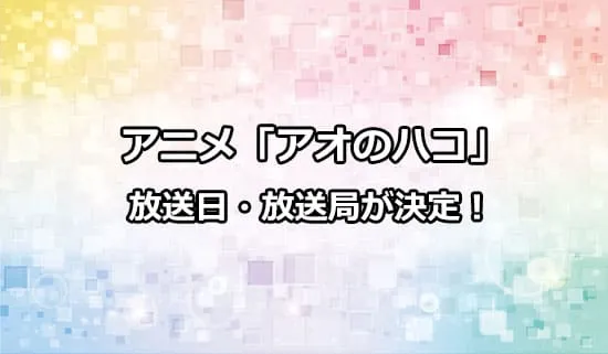 アニメ「アオのハコ」の放送日・放送局が決定！