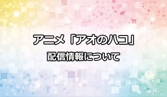 アニメ「アオのハコ」の配信情報