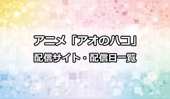 アニメ「アオのハコ」の配信サイト・配信日一覧