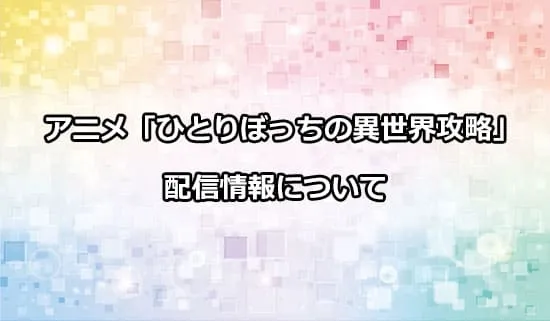 アニメ「ひとりぼっちの異世界攻略」の配信情報