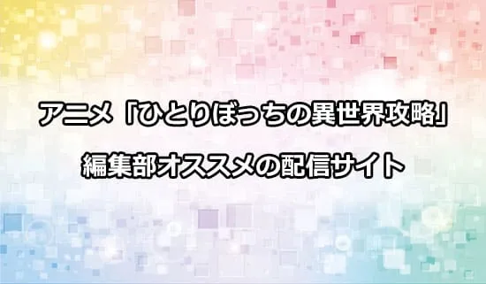 オススメのアニメ「ひとりぼっちの異世界攻略」の配信サイト