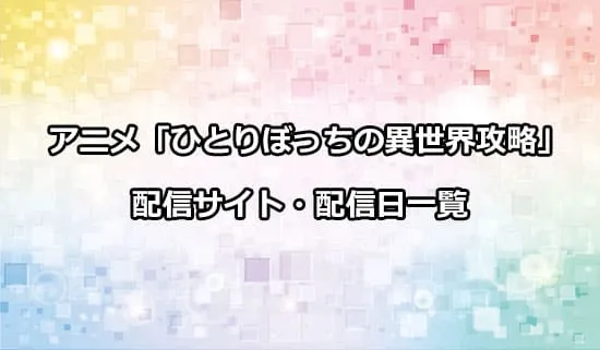 アニメ「ひとりぼっちの異世界攻略」の配信サイト・配信日一覧