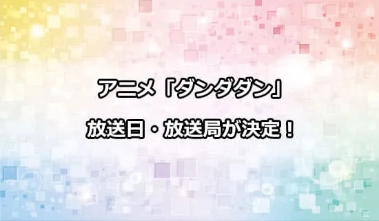 アニメ「ダンダダン」の放送日・放送局が解禁！