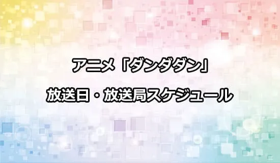 アニメ「ダンダダン」の放送日・放送局スケジュール