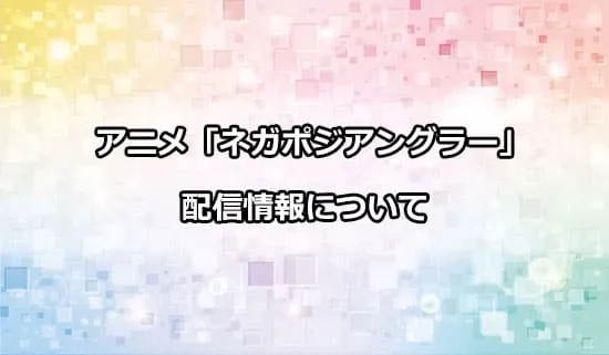 アニメ「ネガポジアングラー」の配信情報