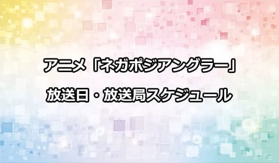 アニメ「ネガポジアングラー」の放送日・放送局スケジュール