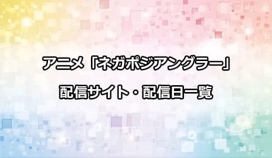 アニメ「ネガポジアングラー」の配信サイト・配信日一覧