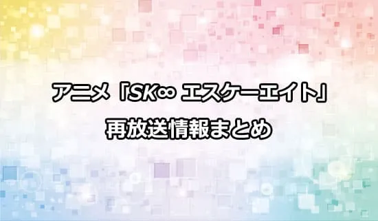 アニメ「SK∞ エスケーエイト」の再放送情報