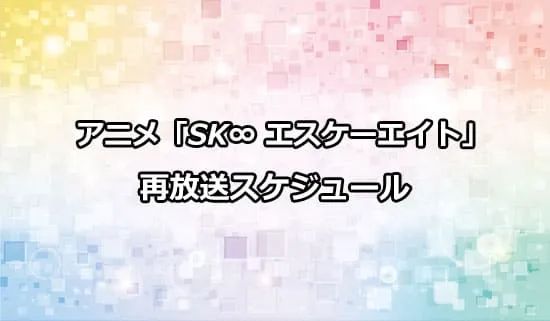 アニメ「SK∞ エスケーエイト」の再放送スケジュール