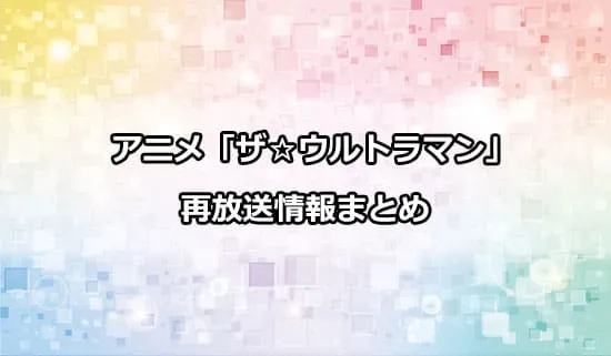 アニメ「ザ☆ウルトラマン」の再放送情報