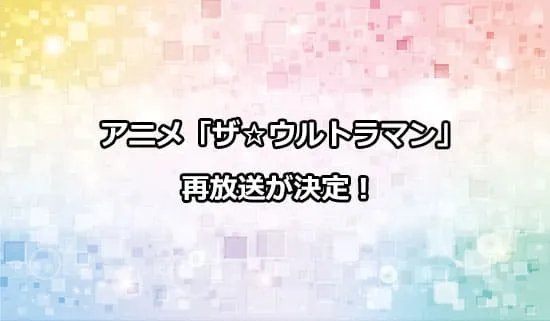 アニメ「ザ☆ウルトラマン」の再放送が決定！