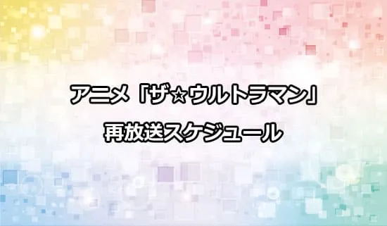 アニメ「ザ☆ウルトラマン」HDリマスター版の再放送スケジュール