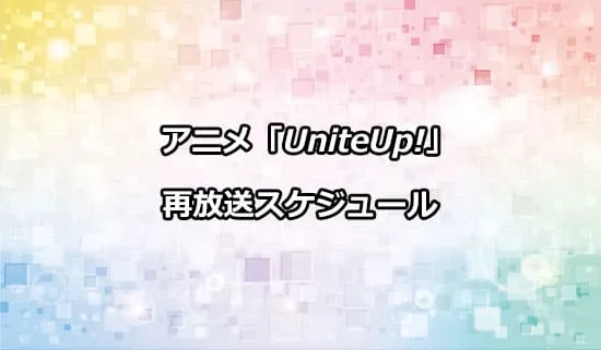 アニメ「UniteUp!」の再放送スケジュール