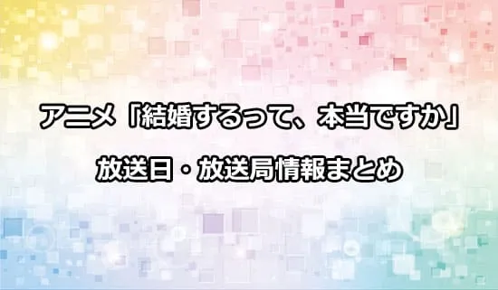 アニメ「結婚するって、本当ですか」の放送日・放送局情報