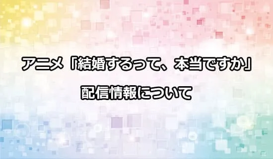 アニメ「結婚するって、本当ですか」の配信情報