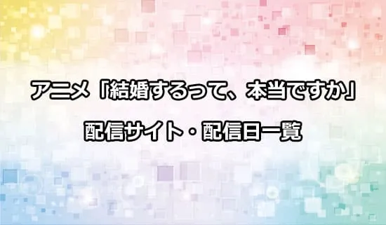 アニメ「結婚するって、本当ですか」の配信サイト・配信日一覧