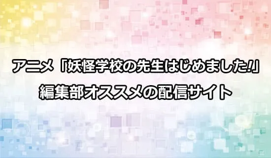 オススメのアニメ「妖怪学校の先生はじめました!」の配信サイト