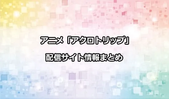 アニメ「アクロトリップ」の配信サイト情報