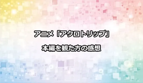 アニメ「アクロトリップ」を観たファンの感想