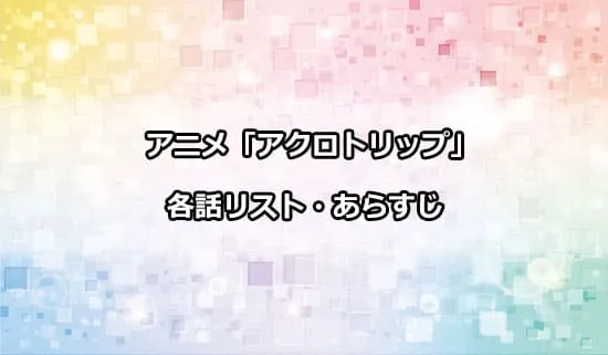 アニメ「アクロトリップ」の各話リスト・あらすじ