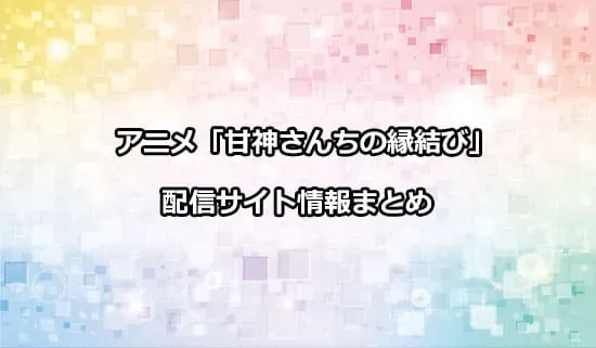 アニメ「甘神さんちの縁結び」の配信サイト情報