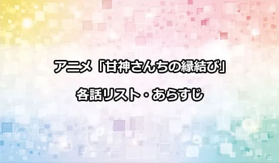 アニメ「甘神さんちの縁結び」の各話リスト・あらすじ