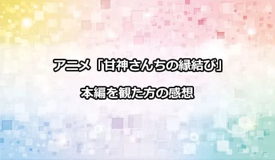 アニメ「甘神さんちの縁結び」を観たファンの感想