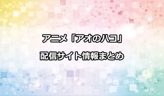 アニメ「アオのハコ」の配信サイト情報