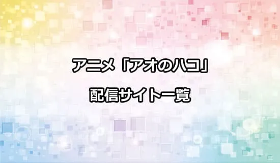 アニメ「アオのハコ」を配信しているサイト