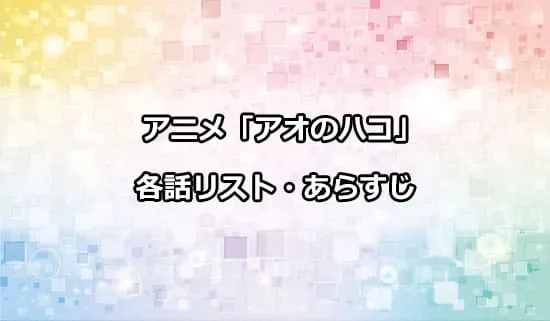 アニメ「アオのハコ」の各話リスト・あらすじ