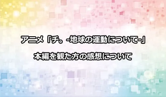 アニメ「チ。-地球の運動について-」を観たファンの感想