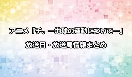 アニメ「チ。-地球の運動について-」の放送日・放送局情報