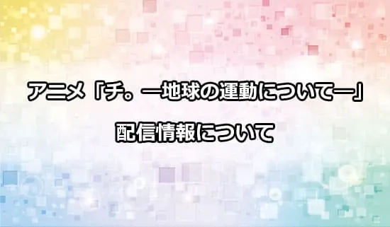 アニメ「チ。-地球の運動について-」の配信情報